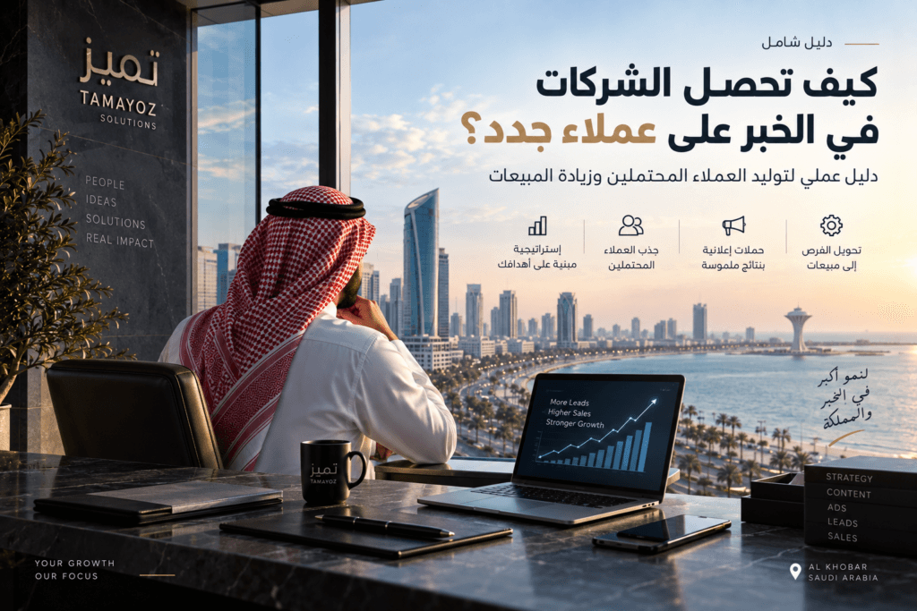 كيف تحصل الشركات في الخبر على عملاء جدد؟ دليل توليد العملاء المحتملين وزيادة المبيعات